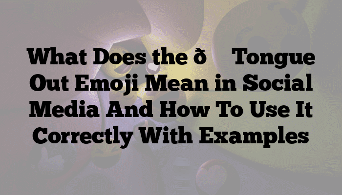 What Does the 😛 Tongue Out Emoji Mean in Social Media And How To Use It Correctly With Examples